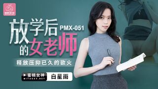 【蜜桃传媒】蜜桃女神-白星雨【放学后的女老师】释放压抑已久的欲火，高清720P原版首发【PMX051】