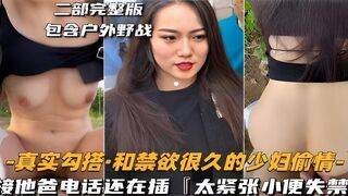 二部完整版包含户外野战-真实勾搭·和禁欲很久的少妇偷情-接他爸电话还在插太紧张小便失禁