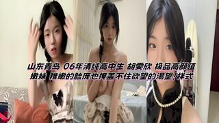 山东青岛 06年清纯高中生 胡雯欣 极品高颜值嫩妹 稚嫩的脸庞也掩盖不住欲望的渴望！