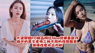 大波御姐FO极品网红Nina倪娜最新作 崩坏的英文老师 三种不同的性感服装 激情性爱中出内射